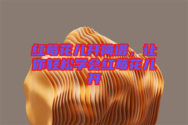紅莓花兒開簡譜，讓你輕松學(xué)會紅莓花兒開