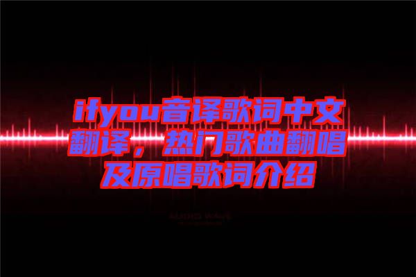 ifyou音譯歌詞中文翻譯，熱門歌曲翻唱及原唱歌詞介紹
