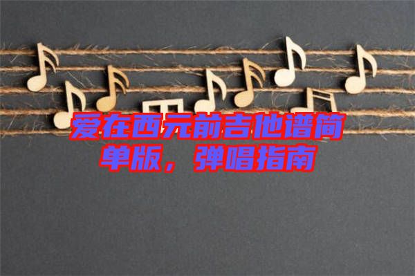 愛在西元前吉他譜簡單版，彈唱指南