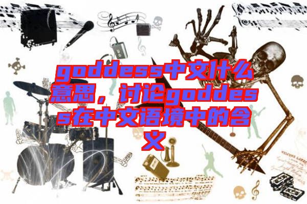 goddess中文什么意思，討論goddess在中文語(yǔ)境中的含義