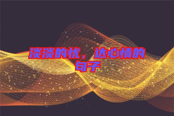 淡淡的憂，達(dá)心情的句子