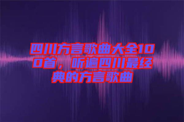四川方言歌曲大全100首，聽遍四川最經(jīng)典的方言歌曲
