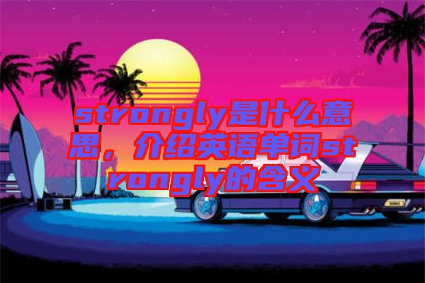 strongly是什么意思，介紹英語(yǔ)單詞strongly的含義