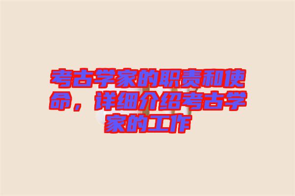 考古學(xué)家的職責(zé)和使命，詳細(xì)介紹考古學(xué)家的工作