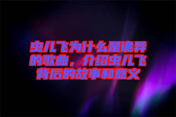蟲兒飛為什么是詭異的歌曲，介紹蟲兒飛背后的故事和意義