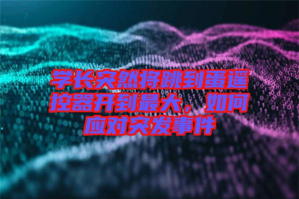 學(xué)長(zhǎng)突然將跳到蛋遙控器開到最大，如何應(yīng)對(duì)突發(fā)事件