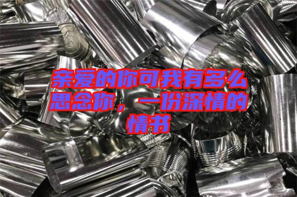 親愛的你可我有多么思念你，一份深情的情書