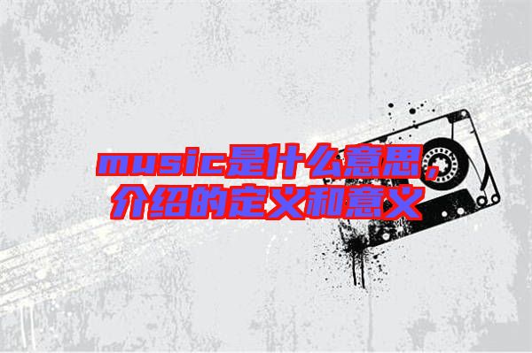 music是什么意思，介紹的定義和意義