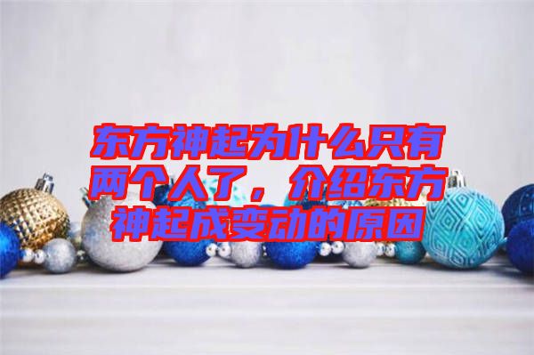 東方神起為什么只有兩個(gè)人了，介紹東方神起成變動(dòng)的原因