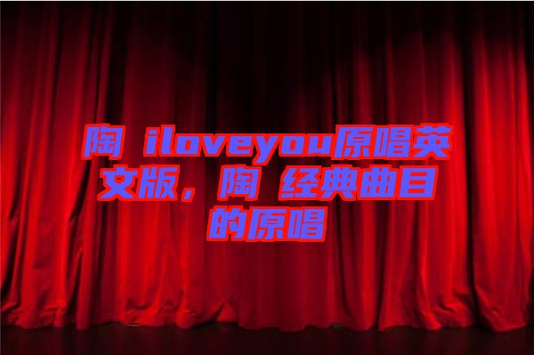 陶喆iloveyou原唱英文版，陶喆經(jīng)典曲目的原唱