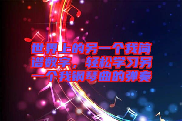 世界上的另一個我簡譜數(shù)字，輕松學習另一個我鋼琴曲的彈奏