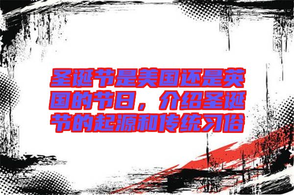 圣誕節(jié)是美國還是英國的節(jié)日，介紹圣誕節(jié)的起源和傳統(tǒng)習(xí)俗
