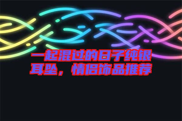 一起混過的日子純銀耳墜，情侶飾品推薦