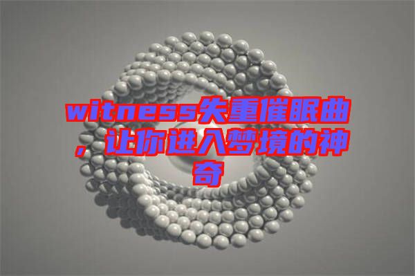 witness失重催眠曲，讓你進入夢境的神奇