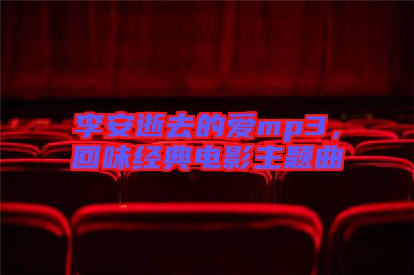 李安逝去的愛mp3，回味經(jīng)典電影主題曲