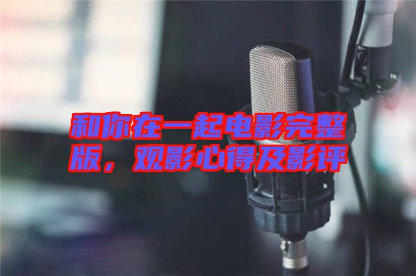 和你在一起電影完整版，觀(guān)影心得及影評(píng)