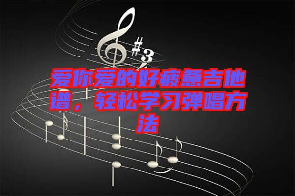愛你愛的好疲憊吉他譜，輕松學(xué)習(xí)彈唱方法