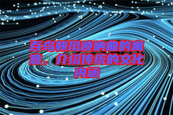 百鳥朝鳳嗩吶曲的寓意，介紹傳統(tǒng)的文化內(nèi)涵