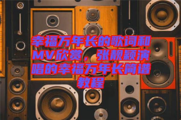 幸福萬年長的歌詞和MV欣賞，張靚穎演唱的幸福萬年長簡譜教程