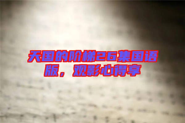 天國的階梯26集國語版，觀影心得享