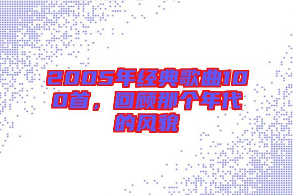 2005年經(jīng)典歌曲100首，回顧那個(gè)年代的風(fēng)貌