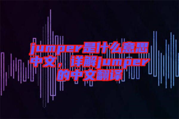 jumper是什么意思中文，詳解jumper的中文翻譯