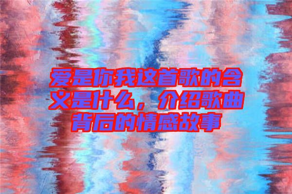 愛是你我這首歌的含義是什么，介紹歌曲背后的情感故事