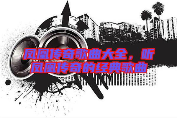 鳳凰傳奇歌曲大全，聽(tīng)鳳凰傳奇的經(jīng)典歌曲