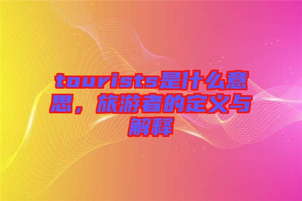 tourists是什么意思，旅游者的定義與解釋
