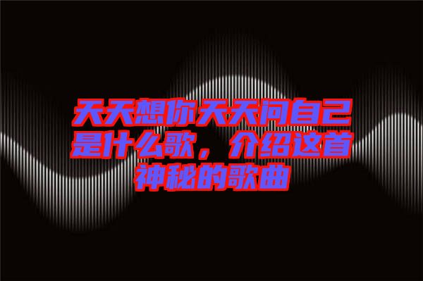 天天想你天天問自己是什么歌，介紹這首神秘的歌曲