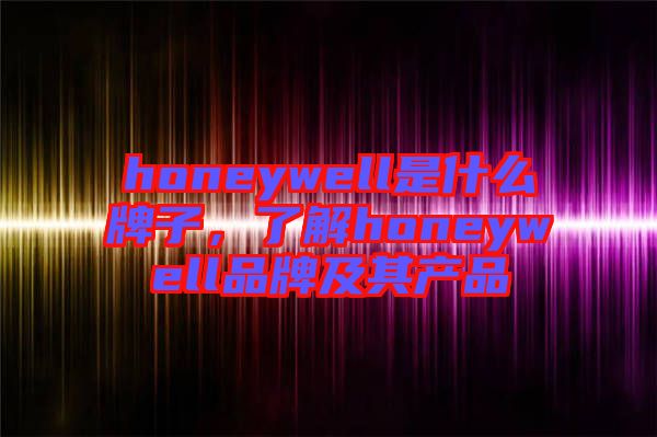 honeywell是什么牌子，了解honeywell品牌及其產(chǎn)品