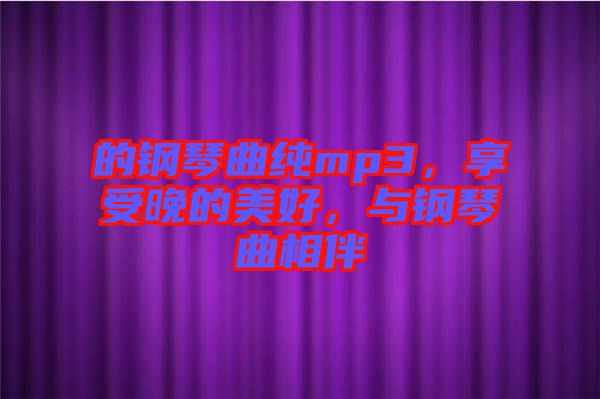 的鋼琴曲純mp3，享受晚的美好，與鋼琴曲相伴