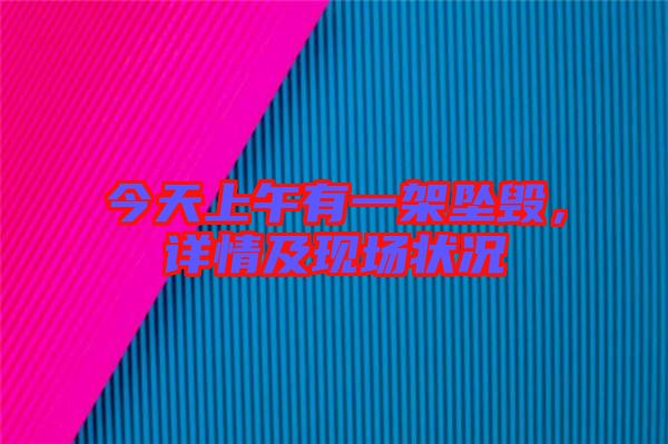 今天上午有一架墜毀，詳情及現(xiàn)場狀況