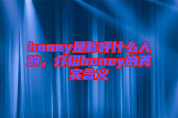 honey是稱呼什么人的，介紹honey的真實(shí)含義