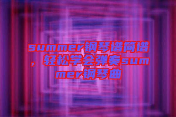 summer鋼琴譜簡譜，輕松學(xué)會彈奏summer鋼琴曲