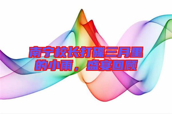 南寧校長(zhǎng)打碟三月里的小雨，盛宴回顧