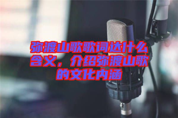 彌渡山歌歌詞達什么含義，介紹彌渡山歌的文化內(nèi)涵