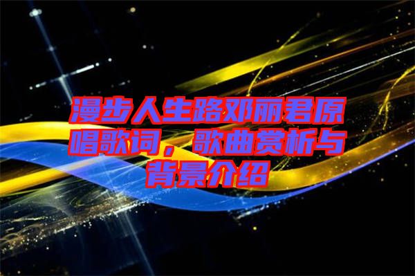 漫步人生路鄧麗君原唱歌詞，歌曲賞析與背景介紹