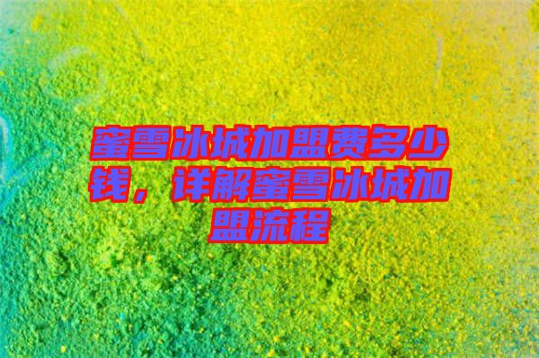 蜜雪冰城加盟費多少錢，詳解蜜雪冰城加盟流程