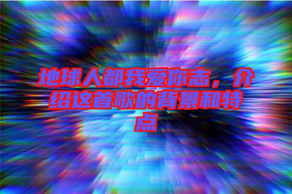 地球人都我愛你志，介紹這首歌的背景和特點(diǎn)