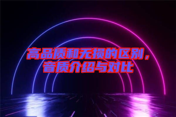 高品質(zhì)和無(wú)損的區(qū)別，音質(zhì)介紹與對(duì)比