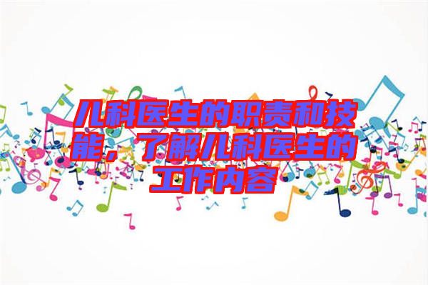 兒科醫(yī)生的職責(zé)和技能，了解兒科醫(yī)生的工作內(nèi)容