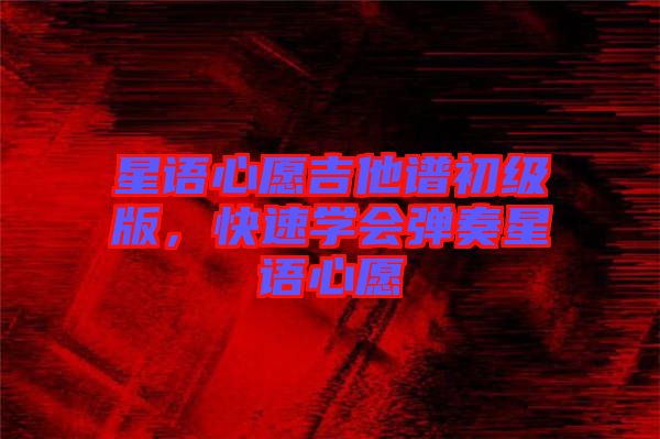 星語心愿吉他譜初級版，快速學會彈奏星語心愿