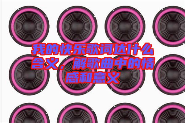 我的快樂(lè)歌詞達(dá)什么含義，解歌曲中的情感和意義