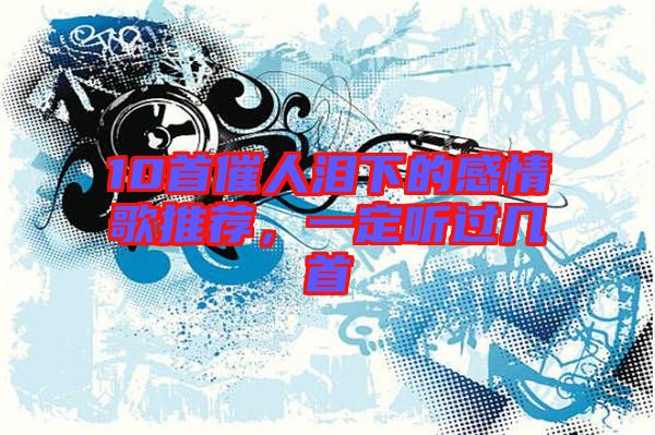10首催人淚下的感情歌推薦，一定聽過幾首