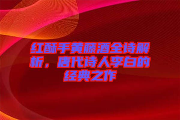 紅酥手黃藤酒全詩解析，唐代詩人李白的經(jīng)典之作