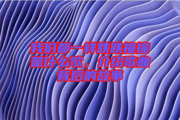 我們都一樣跌跌撞撞是什么歌，介紹歌曲背后的故事