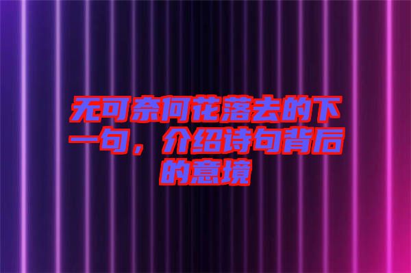 無可奈何花落去的下一句，介紹詩句背后的意境