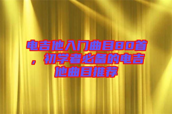 電吉他入門(mén)曲目80首，初學(xué)者必備的電吉他曲目推薦