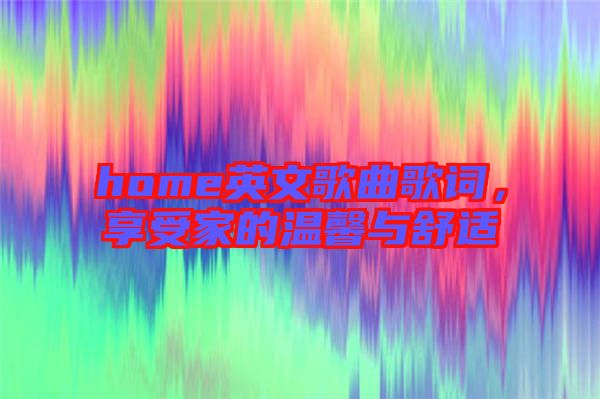 home英文歌曲歌詞，享受家的溫馨與舒適